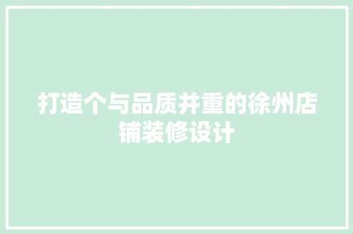打造个与品质并重的徐州店铺装修设计