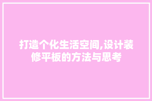 打造个化生活空间,设计装修平板的方法与思考