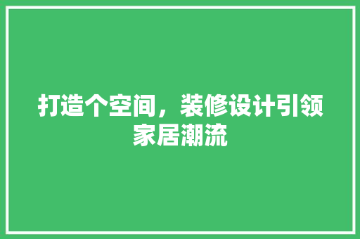 打造个空间，装修设计引领家居潮流