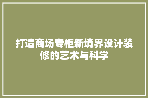 打造商场专柜新境界设计装修的艺术与科学