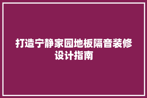 打造宁静家园地板隔音装修设计指南