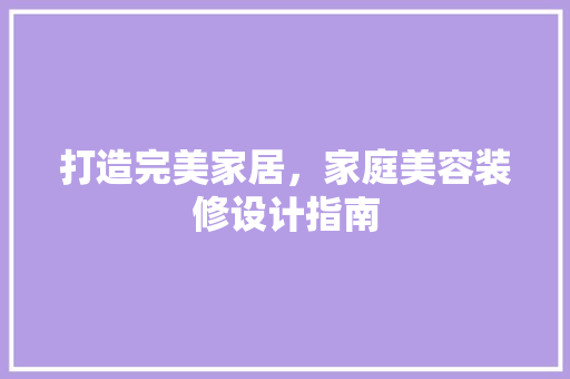 打造完美家居，家庭美容装修设计指南