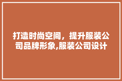 打造时尚空间，提升服装公司品牌形象,服装公司设计装修探析