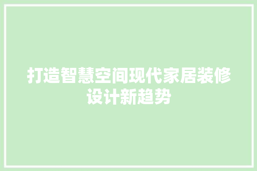 打造智慧空间现代家居装修设计新趋势