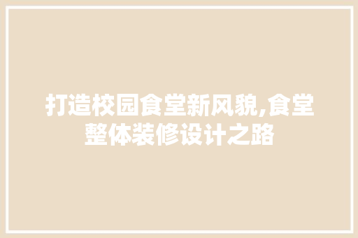 打造校园食堂新风貌,食堂整体装修设计之路