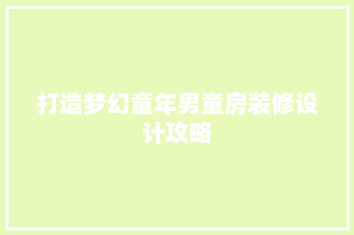 打造梦幻童年男童房装修设计攻略