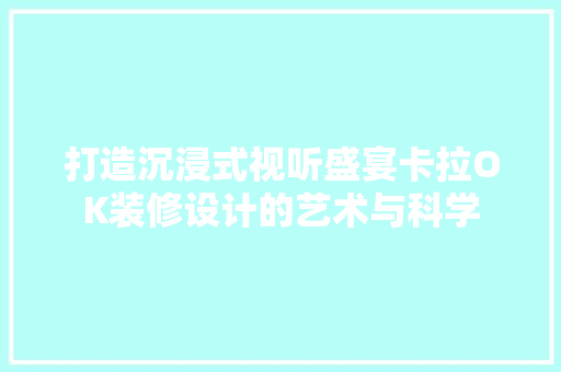 打造沉浸式视听盛宴卡拉OK装修设计的艺术与科学