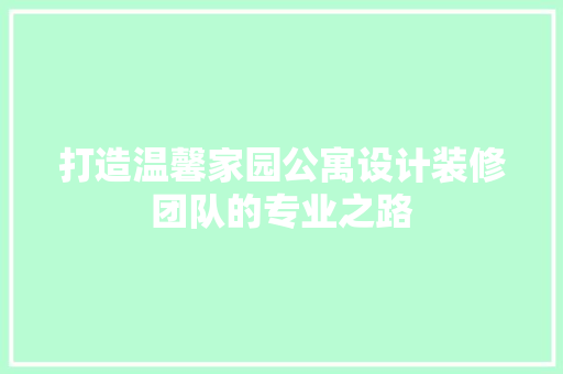 打造温馨家园公寓设计装修团队的专业之路
