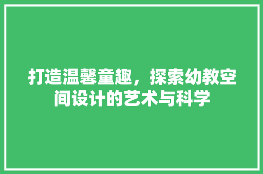 打造温馨童趣，探索幼教空间设计的艺术与科学