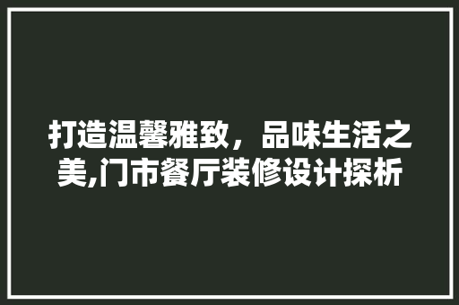 打造温馨雅致，品味生活之美,门市餐厅装修设计探析