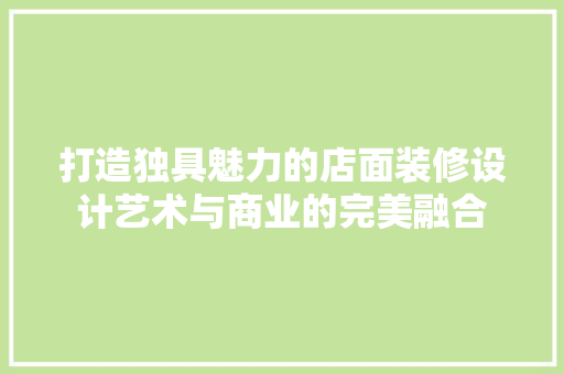 打造独具魅力的店面装修设计艺术与商业的完美融合