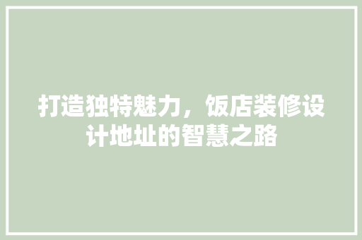 打造独特魅力，饭店装修设计地址的智慧之路