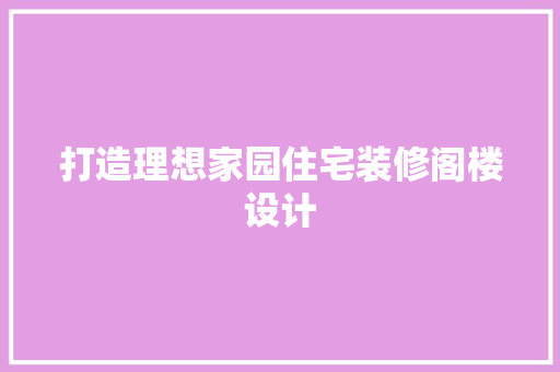 打造理想家园住宅装修阁楼设计