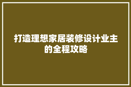 打造理想家居装修设计业主的全程攻略 施工管理
