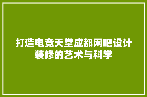 打造电竞天堂成都网吧设计装修的艺术与科学