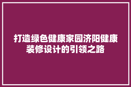 打造绿色健康家园济阳健康装修设计的引领之路