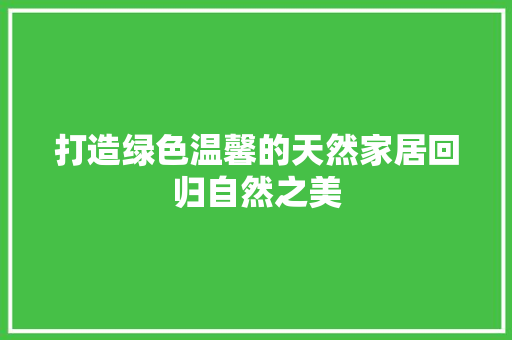 打造绿色温馨的天然家居回归自然之美