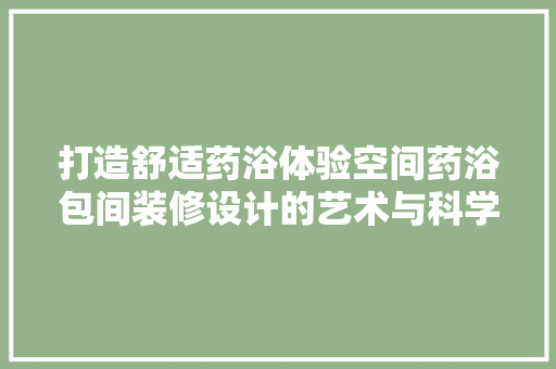 打造舒适药浴体验空间药浴包间装修设计的艺术与科学