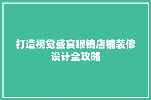打造视觉盛宴眼镜店铺装修设计全攻略