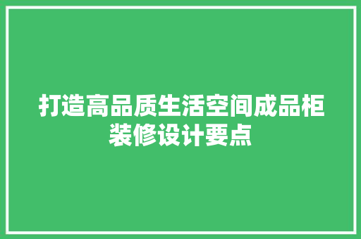 打造高品质生活空间成品柜装修设计要点
