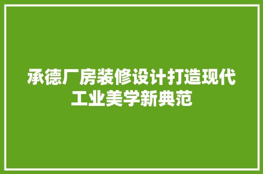 承德厂房装修设计打造现代工业美学新典范
