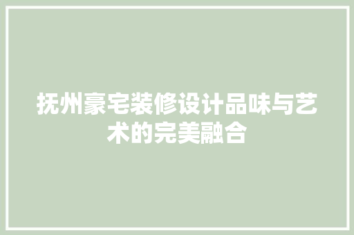 抚州豪宅装修设计品味与艺术的完美融合