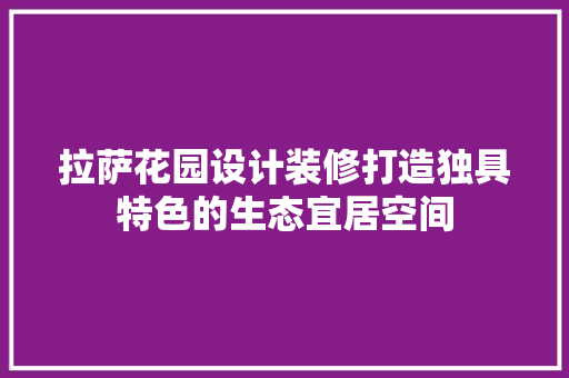 拉萨花园设计装修打造独具特色的生态宜居空间