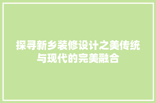 探寻新乡装修设计之美传统与现代的完美融合
