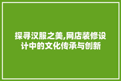 探寻汉服之美,网店装修设计中的文化传承与创新