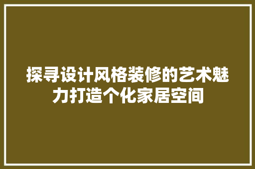 探寻设计风格装修的艺术魅力打造个化家居空间