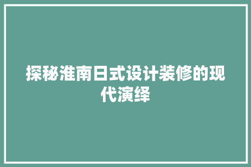 探秘淮南日式设计装修的现代演绎