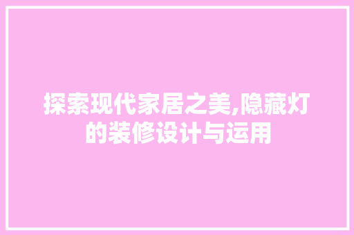 探索现代家居之美,隐藏灯的装修设计与运用