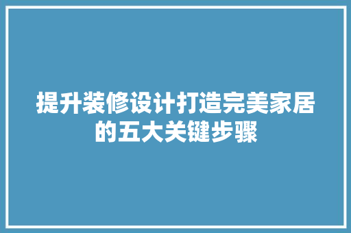 提升装修设计打造完美家居的五大关键步骤
