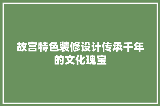 故宫特色装修设计传承千年的文化瑰宝