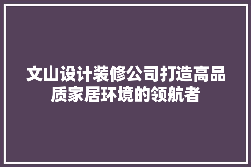 文山设计装修公司打造高品质家居环境的领航者