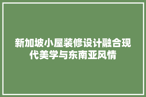 新加坡小屋装修设计融合现代美学与东南亚风情