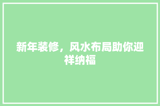 新年装修，风水布局助你迎祥纳福
