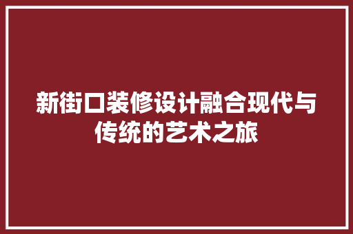 新街口装修设计融合现代与传统的艺术之旅