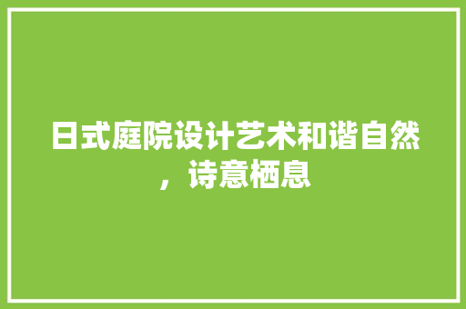 日式庭院设计艺术和谐自然，诗意栖息