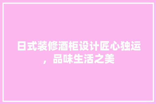日式装修酒柜设计匠心独运，品味生活之美