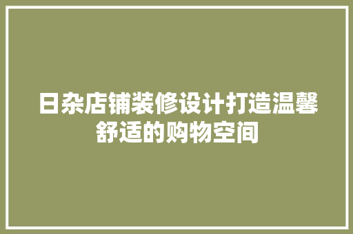 日杂店铺装修设计打造温馨舒适的购物空间
