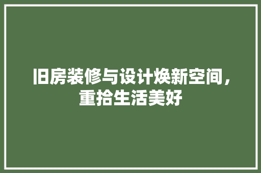 旧房装修与设计焕新空间，重拾生活美好