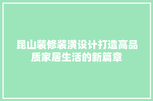 昆山装修装潢设计打造高品质家居生活的新篇章