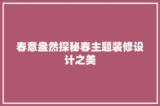 春意盎然探秘春主题装修设计之美