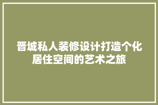 晋城私人装修设计打造个化居住空间的艺术之旅