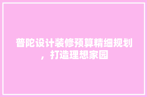普陀设计装修预算精细规划，打造理想家园