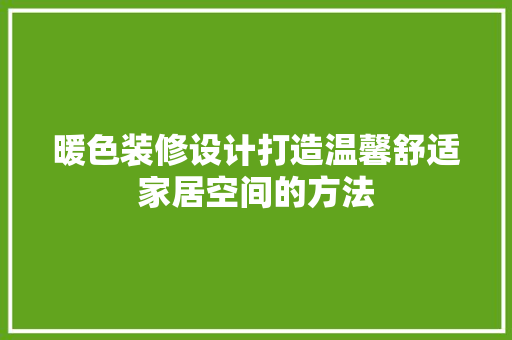 暖色装修设计打造温馨舒适家居空间的方法 常用设备