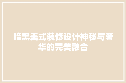 暗黑美式装修设计神秘与奢华的完美融合