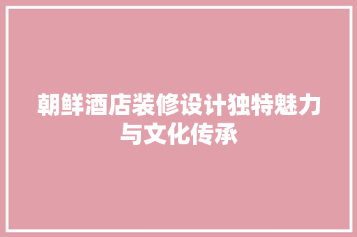 朝鲜酒店装修设计独特魅力与文化传承 建筑设计