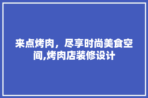 来点烤肉，尽享时尚美食空间,烤肉店装修设计